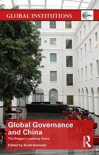 Global Governance & China: The Dragon's Learning Curve by Scott Kennedy