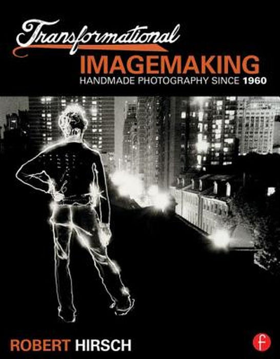 Transformational Imagemaking: Handmade Photography Since 1960 by Robert Hirsch