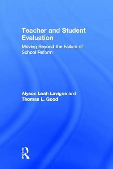 Teacher and Student Evaluation: Moving Beyond the Failure of School Reform by Alyson Leah Lavigne