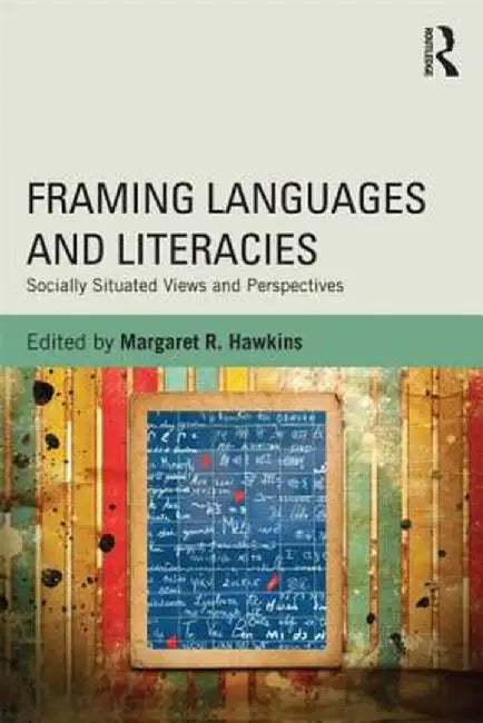 Framing Languages and Literacies: Socially Situated Views and Perspectives by Margaret R. Hawkins