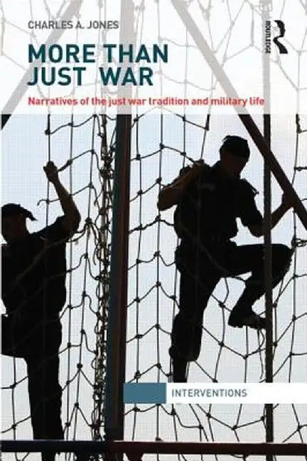More Than Just War: Narratives of the Just War and Military Life by Charles Jones