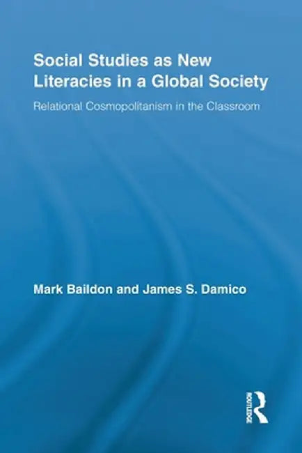 Social Studies as New Literacies in a Global Society: Relational Cosmopolitanism in the Classroom by Mark Baildon