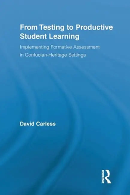 From Testing to Productive Student Learning: Implementing Formative Assessment in Confucian-Heritage Settings by David Carless