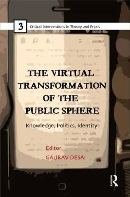 The Virtual Transformation of the Public Sphere: Knowledge, Politics, Identity by Gaurav Desai