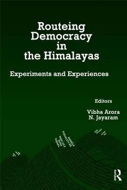 Routeing Democracy in the Himalayas: Experiments and Experiences by Vibha Arora