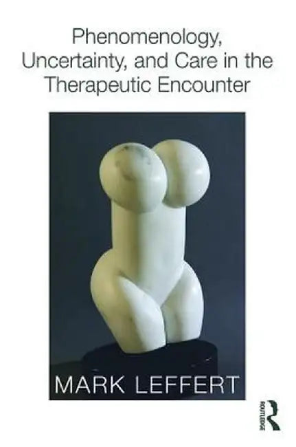 Phenomenology, Uncertainty, and Care in the Therapeutic Encounter by Mark Leffert