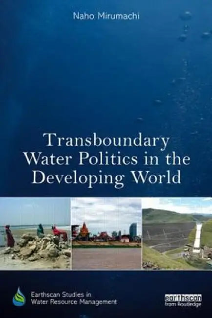 Transboundary Water Politics in the Developing World by Naho Mirumachi