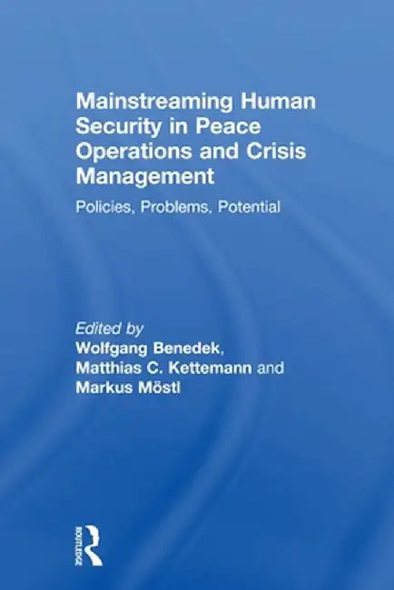 Mainstreaming Human Security In Peace Operations And Crisis Management: Policies, Problems, Potential by Wolfgang Benedek, Matthias C. Kettemann, Markus M÷stl
