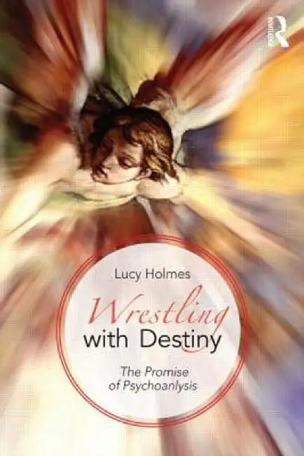 Wrestling with Destiny: The Promise of Psychoanalysis by Lucy Holmes