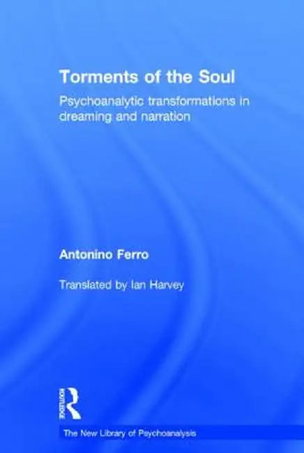 Torments of the Soul: Psychoanalytic Transformations in Dreaming and Narration by Antonino Ferro