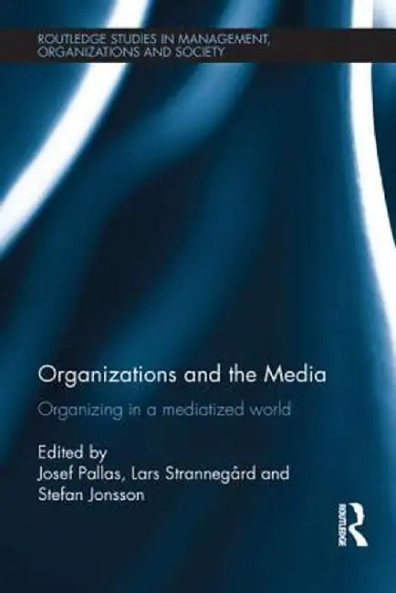 Organizations and the Media: Organizing in a Mediatized World by Josef Pallas