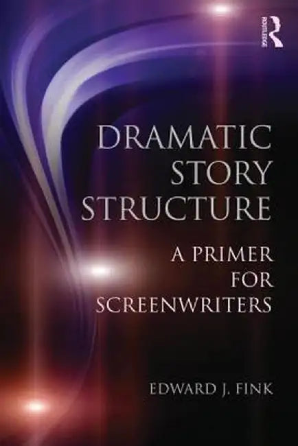 Dramatic Story Structure: A Primer for Screenwriters by Edward J. Fink
