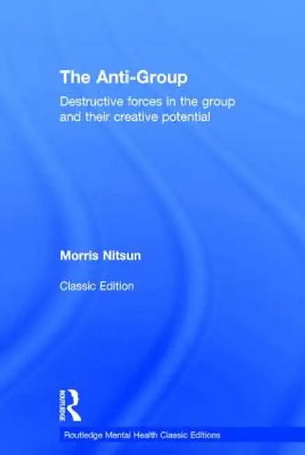 The Anti-Group: Destructive Forces in the Group and Their Creative Potential by Morris Nitsun