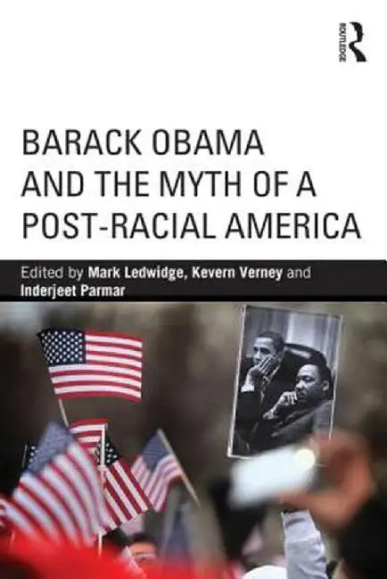 Barack Obama And The Myth Of A Post-Racial America by Mark Ledwidge, Kevern Verney, Inderjeet Parmar