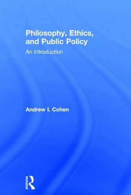 Philosophy, Ethics, and Public Policy: An Introduction by Andrew Cohen