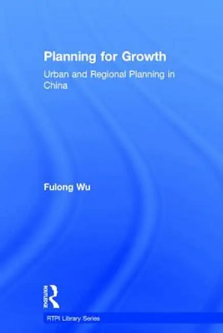 Planning for Growth: Urban and Regional Planning in China by Fulong Wu