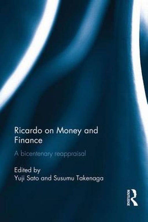 Ricardo On Money And Finance: A Bicentenary Reappraisal by Yuji Sato, Susumu Takenaga