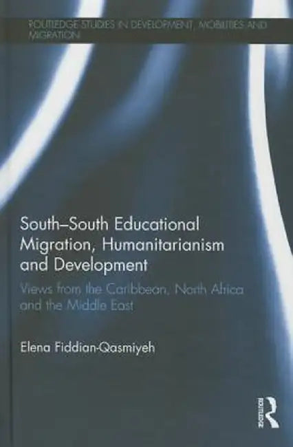 South-South Educational Migration, Humanitarianism and Development: Views from the Caribbean, North Africa and the Middle East by Elena Fiddian-Qasmiyeh