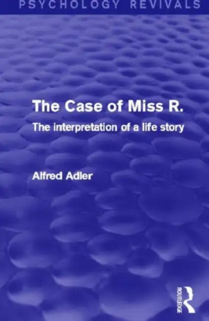 The Case of Miss R. (Psychology Revivals): The Interpretation of a Life Story by Alfred Adler