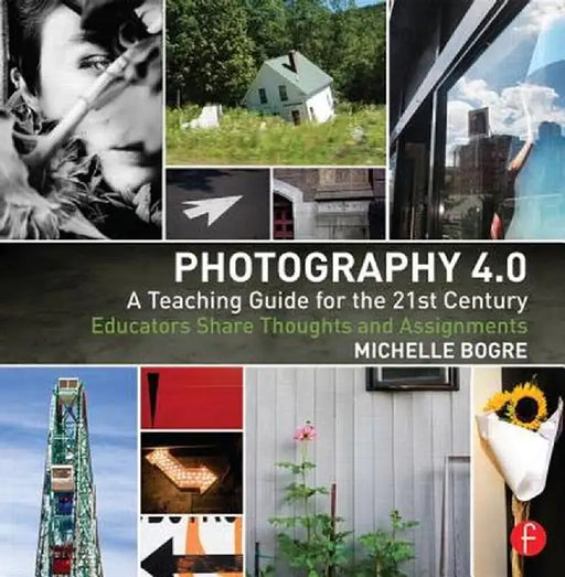 Photography 4.0: A Teaching Guide for the 21st Century: Educators Share Thoughts and Assignments by Michelle Bogre