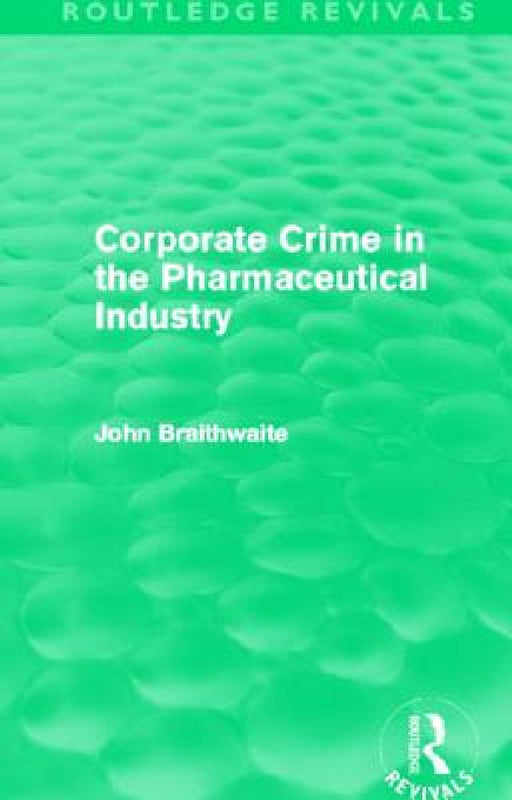 Corporate Crime in the Pharmaceutical Industry (Routledge Revivals) by John Braithwaite