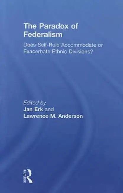 The Paradox of Federalism: Does Self-Rule Accommodate or Exacerbate Ethnic Divisions? by Jan Erk