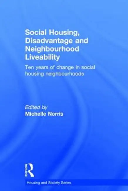 Social Housing, Disadvantage and Neighbourhood Liveability: Ten Years of Change in Social Housing Neighbourhoods by Michelle Norris