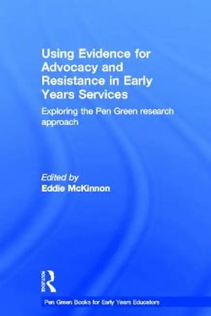 Using Evidence for Advocacy and Resistance in Early Years Services: Exploring the Pen Green Research Approach by Eddie McKinnon