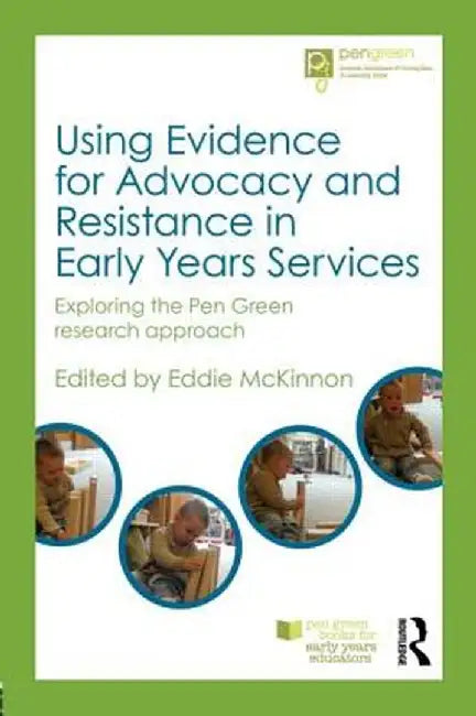Using Evidence for Advocacy and Resistance in Early Years Services: Exploring the Pen Green Research Approach by Eddie McKinnon
