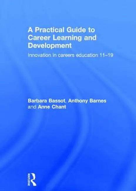 A Practical Guide to Career Learning and Development: Innovation in Careers Education 11-19 by Barbara Bassot