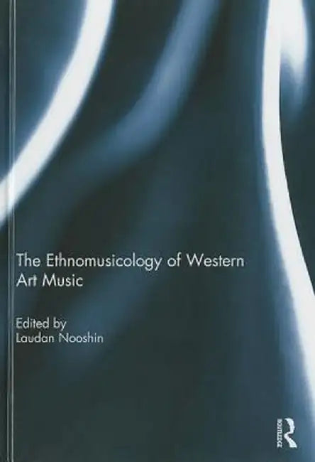 The Ethnomusicology of Western Art Music by Laudan Nooshin