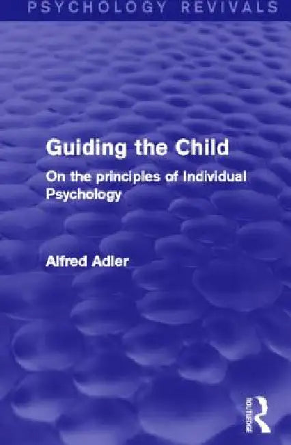 Guiding the Child: On the Principles of Individual Psychology by Alfred Adler