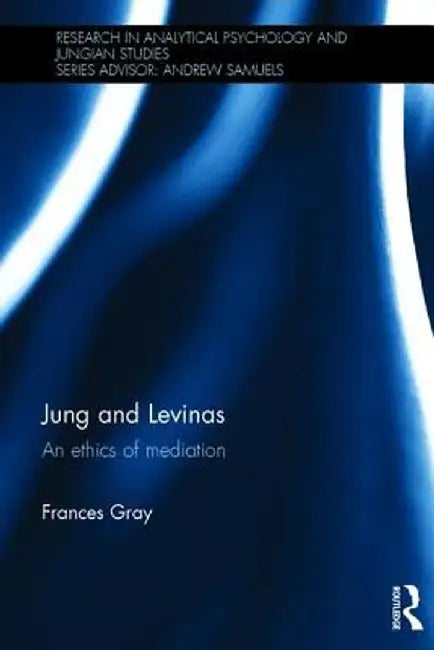 Jung and Levinas: An Ethics of Mediation by Frances Gray