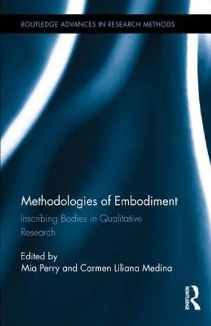 Methodologies of Embodiment: Inscribing Bodies in Qualitative Research by Mia Perry