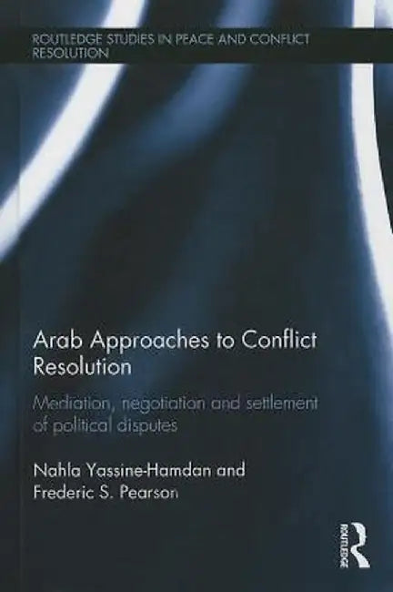 Arab Approaches to Conflict Resolution: Mediation, Negotiation and Settlement of Political Disputes by Nahla Yassine-Hamdan