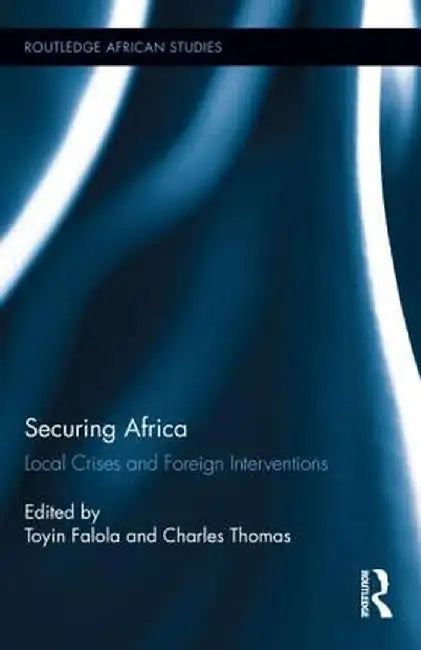 Securing Africa: Local Crises and Foreign Interventions by Toyin Falola