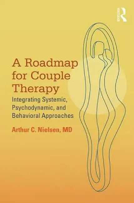 A Roadmap for Couple Therapy: Integrating Systemic, Psychodynamic, and Behavioral Approaches by Arthur C. Nielsen