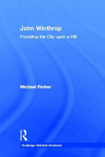 John Winthrop: Founding the City Upon a Hill by Michael Parker
