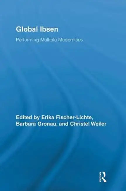 Global Ibsen: Performing Multiple Modernities by Erika Fischer-Lichte