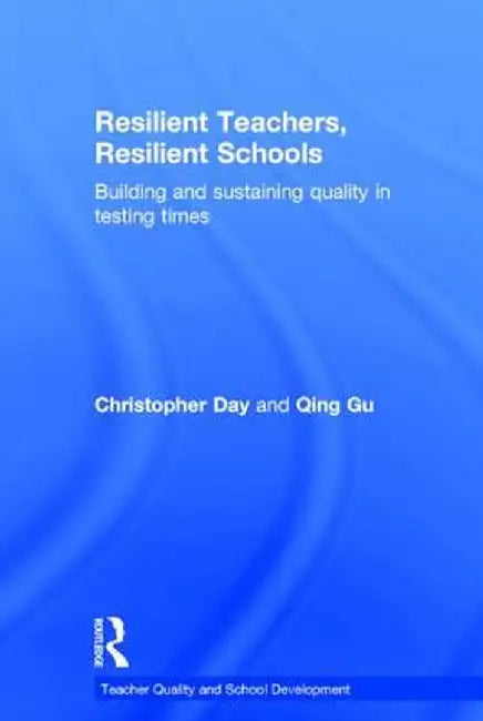 Resilient Teachers, Resilient Schools: Building and Sustaining Quality in Testing Times by Christopher Day