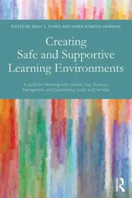 Creating Safe and Supportive Learning Environments: A Guide for Working with Lesbian, Gay, Bisexual, Transgender, and Questioning Youth and Families by Emily S. Fisher