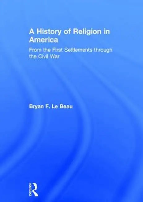 A History of Religion in America: From the First Settlements Through the Civil War by Bryan Le Beau