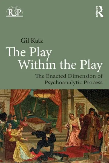 The Play Within the Play: The Enacted Dimension of Psychoanalytic Process by Gil Katz