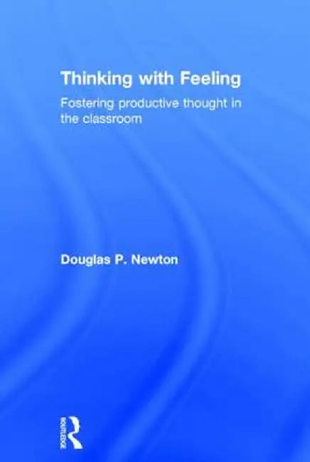 Thinking with Feeling: Fostering Productive Thought in the Classroom by Douglas P. Newton