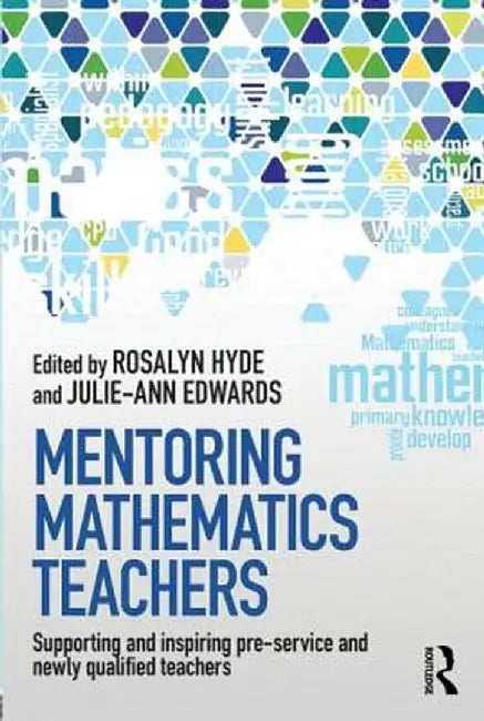 Mentoring Mathematics Teachers: Supporting and inspiring pre-service and newly qualified teachers by Rosalyn Hyde