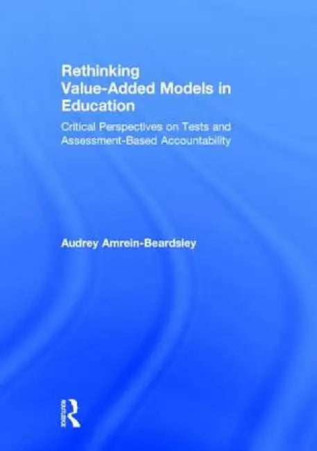 Rethinking Value-Added Models in Education: Critical Perspectives on Tests and Assessment-Based Accountability by Audrey Amrein-Beardsley