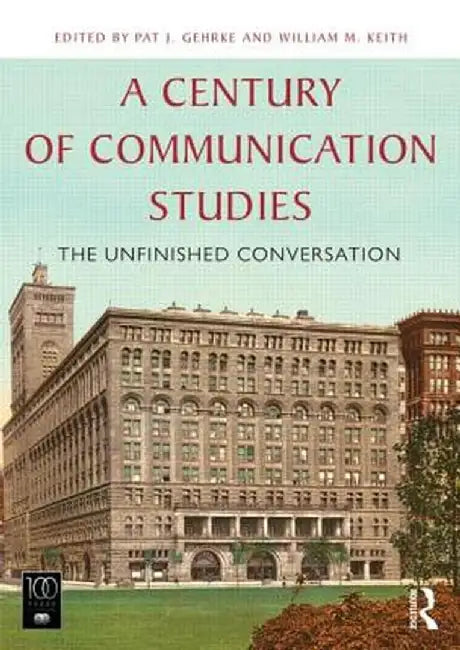 A Century of Communication Studies: The Unfinished Conversation by Pat J. Gehrke