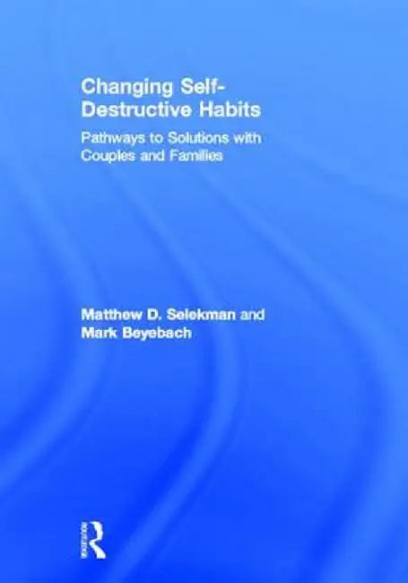 Changing Self-Destructive Habits: Pathways to Solutions with Couples and Families by Matthew D. Selekman
