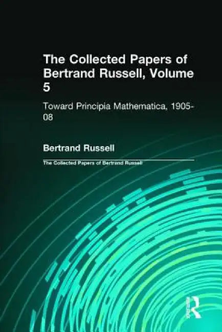 The Collected Papers of Bertrand Russell, Volume 5: Toward Principia Mathematica, 1905-08 by Bertrand Russell