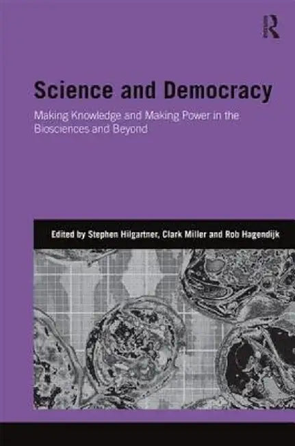 Science and Democracy: Making Knowledge and Making Power in the Biosciences and Beyond by Stephen Hilgartner